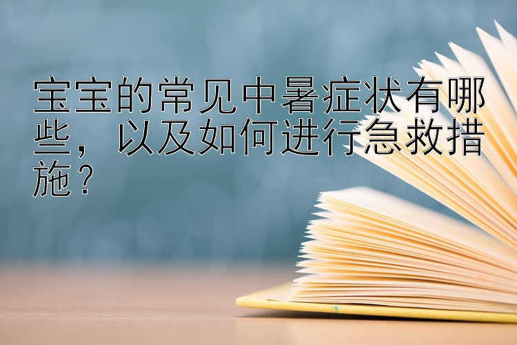 宝宝的常见中暑症状有哪些，以及如何进行急救措施？