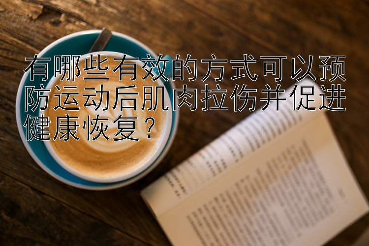 有哪些有效的方式可以预防运动后肌肉拉伤并促进健康恢复？