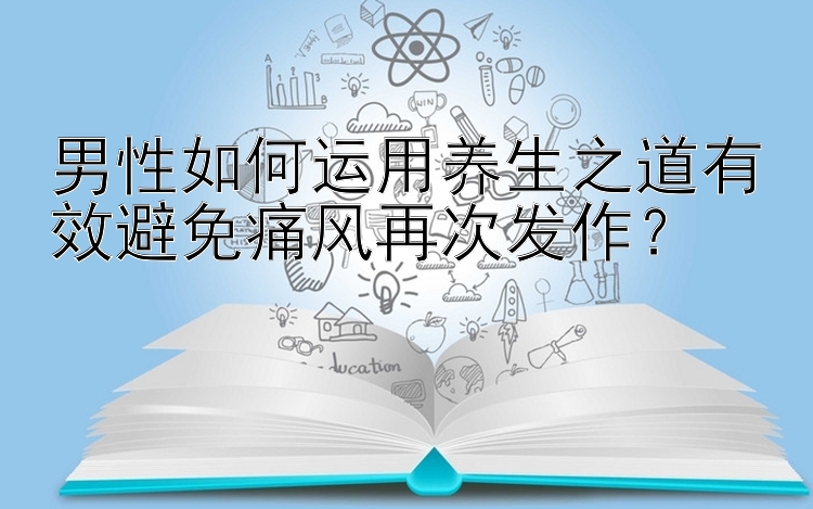 男性如何运用养生之道有效避免痛风再次发作？