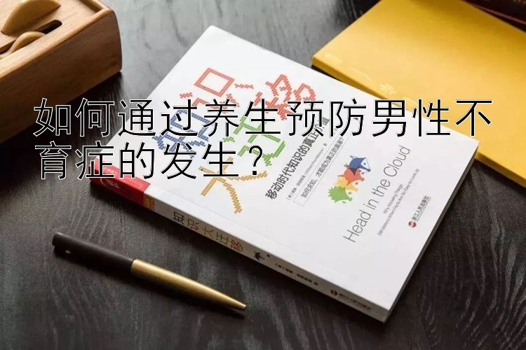 如何通过养生预防男性不育症的发生？