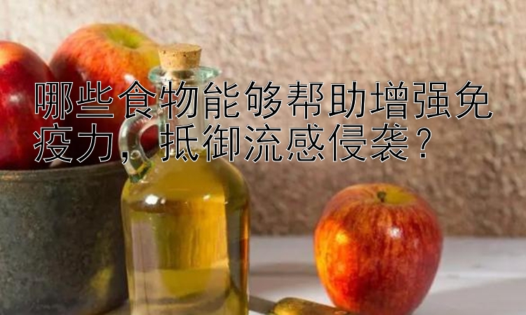 哪些食物能够帮助增强免疫力，抵御流感侵袭？