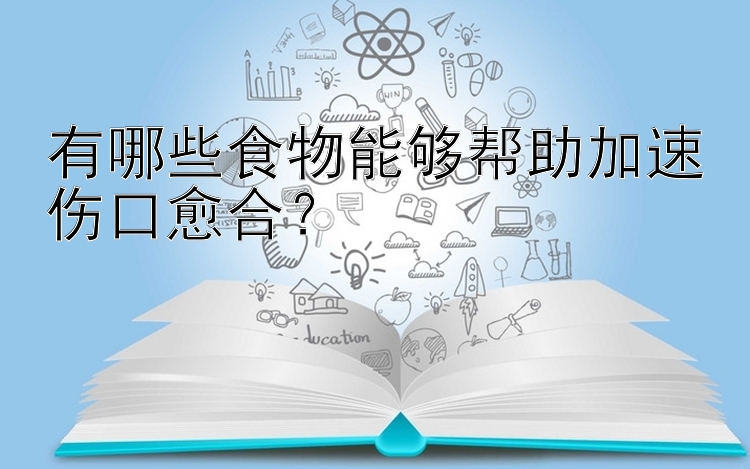 有哪些食物能够帮助加速伤口愈合？