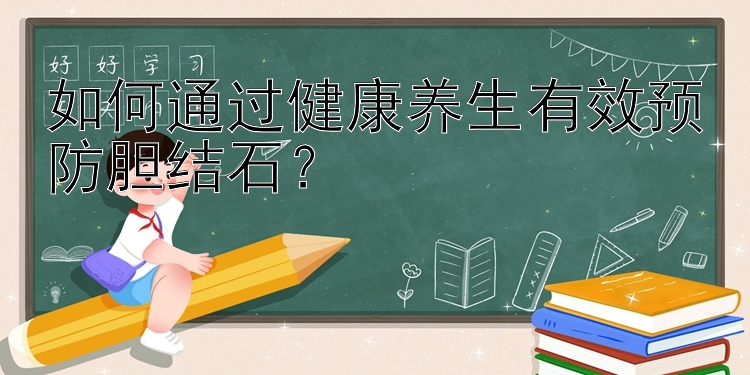 如何通过健康养生有效预防胆结石？