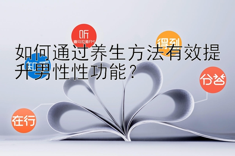 如何通过养生方法有效提升男性性功能？